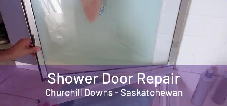 Shower Door Repair Churchill Downs - Saskatchewan